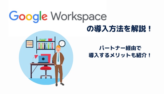 Google Workspaceの導入方法を解説！パートナー経由で導入するメリットも紹介サムネイル画像