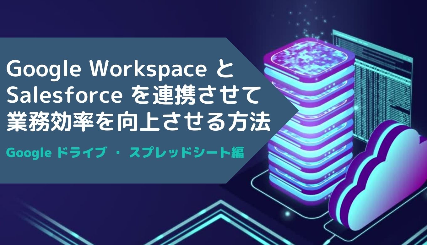 Google Workspace と Salesforce を連携させて業務効率を向上させる方法：Google ドライブ・スプレッドシート編サムネイル画像