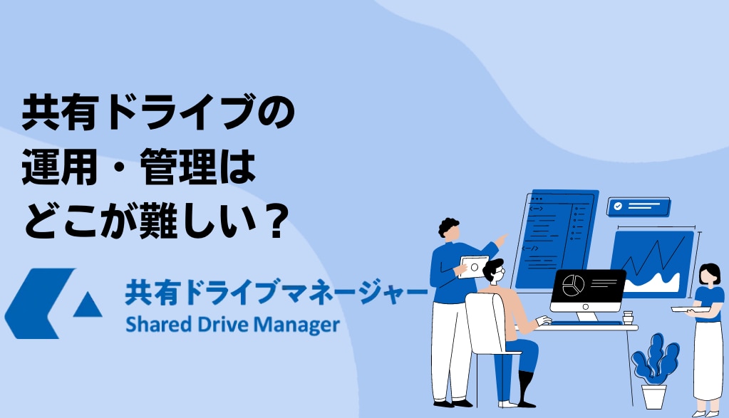 Google 共有ドライブの運用・管理はどこが難しいのか？