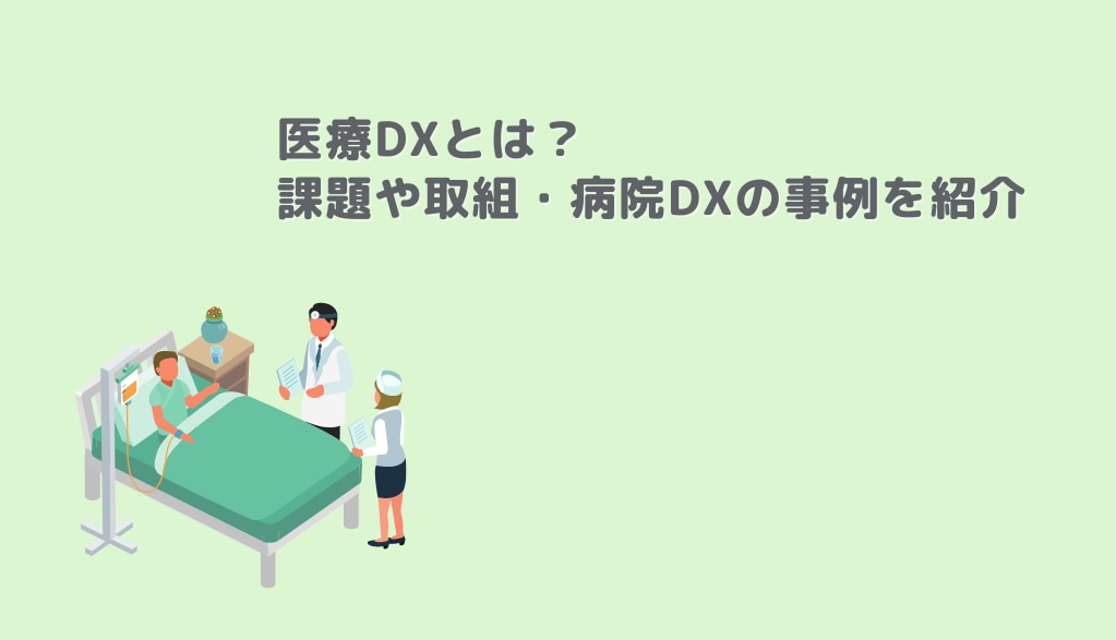医療DXとは？課題や取り組み・病院DXの事例をご紹介