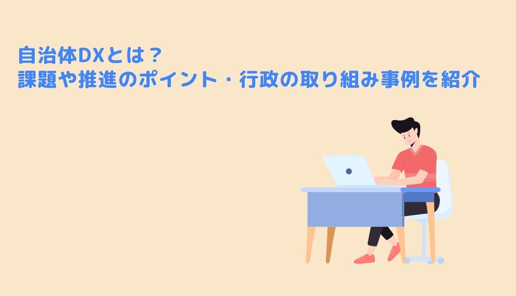 自治体DXとは？課題や推進のポイント・行政の取り組み事例をご紹介