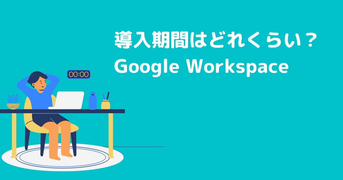 導入期間はどれくらい？Google Workspace 導入のよくある疑問 